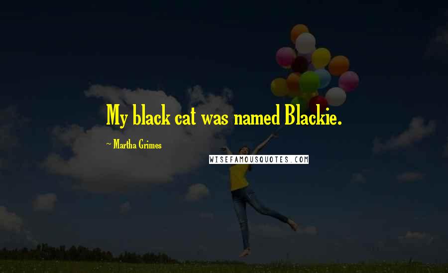 Martha Grimes Quotes: My black cat was named Blackie.