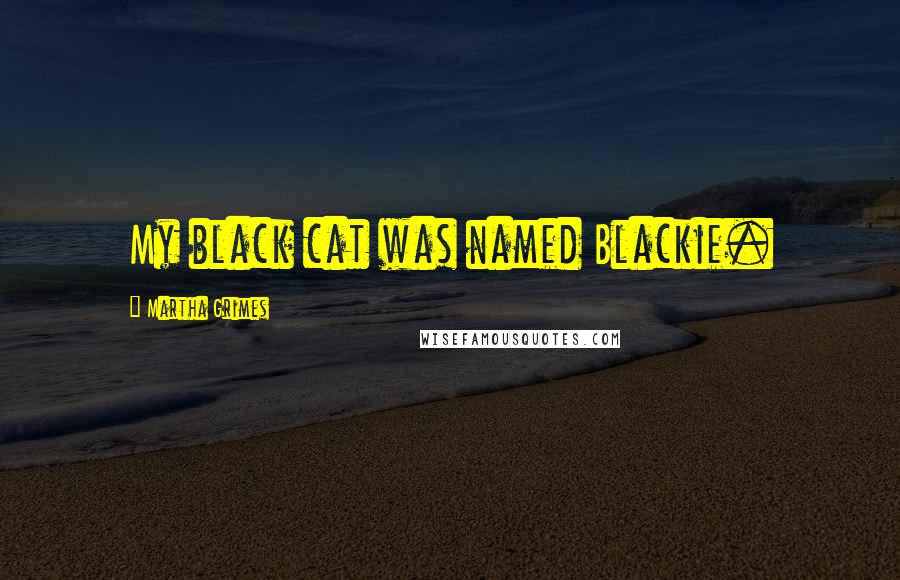 Martha Grimes Quotes: My black cat was named Blackie.