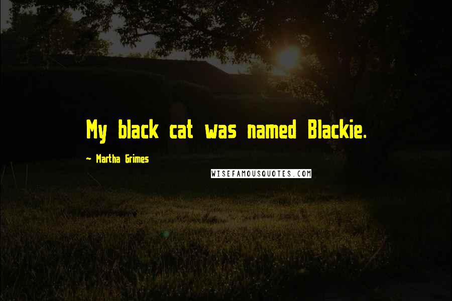 Martha Grimes Quotes: My black cat was named Blackie.