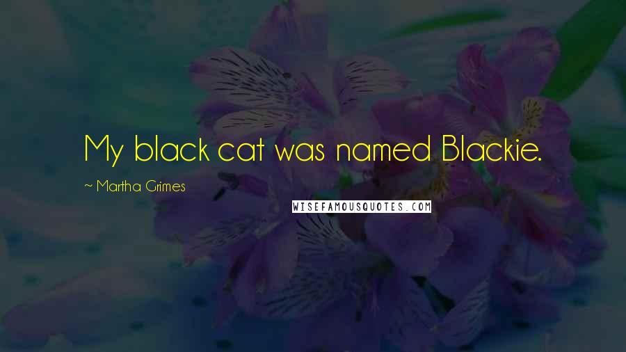 Martha Grimes Quotes: My black cat was named Blackie.