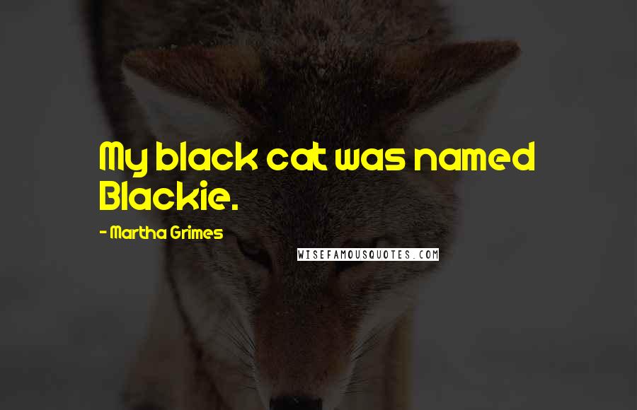 Martha Grimes Quotes: My black cat was named Blackie.