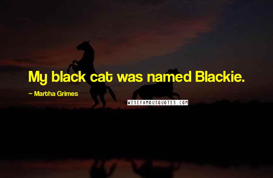 Martha Grimes Quotes: My black cat was named Blackie.