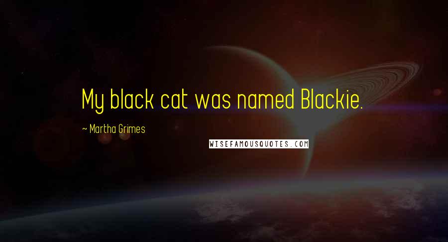 Martha Grimes Quotes: My black cat was named Blackie.