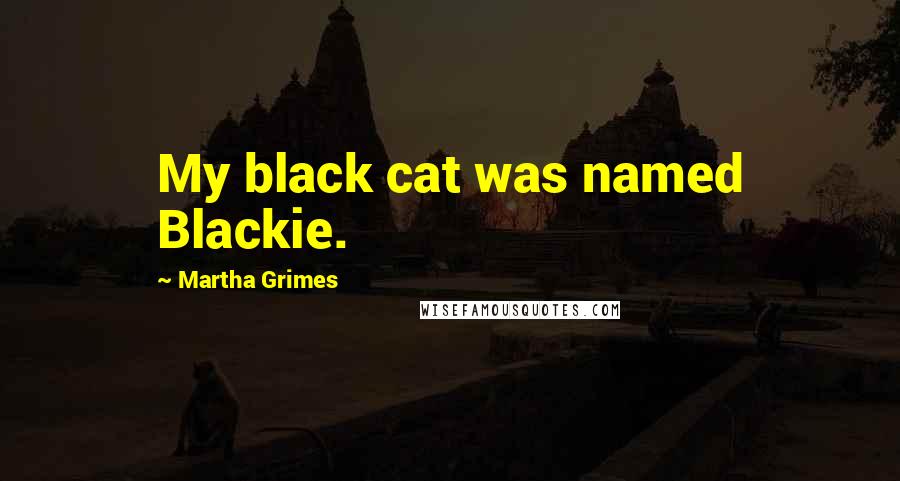 Martha Grimes Quotes: My black cat was named Blackie.