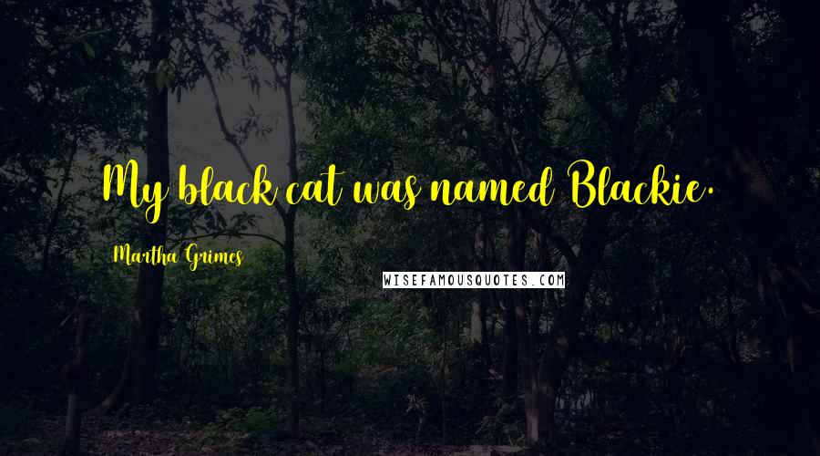 Martha Grimes Quotes: My black cat was named Blackie.