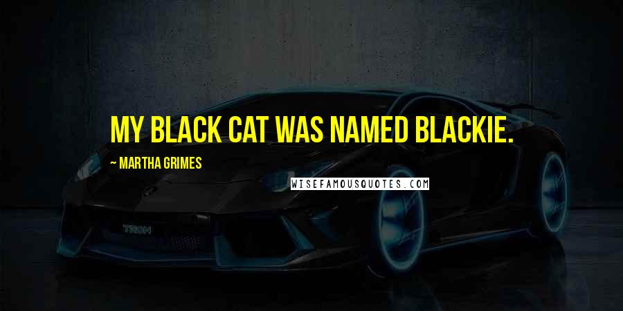 Martha Grimes Quotes: My black cat was named Blackie.