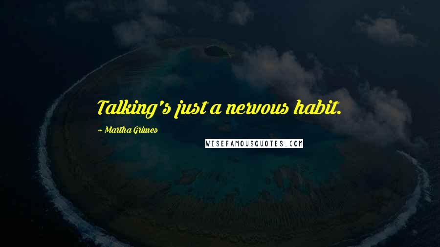 Martha Grimes Quotes: Talking's just a nervous habit.