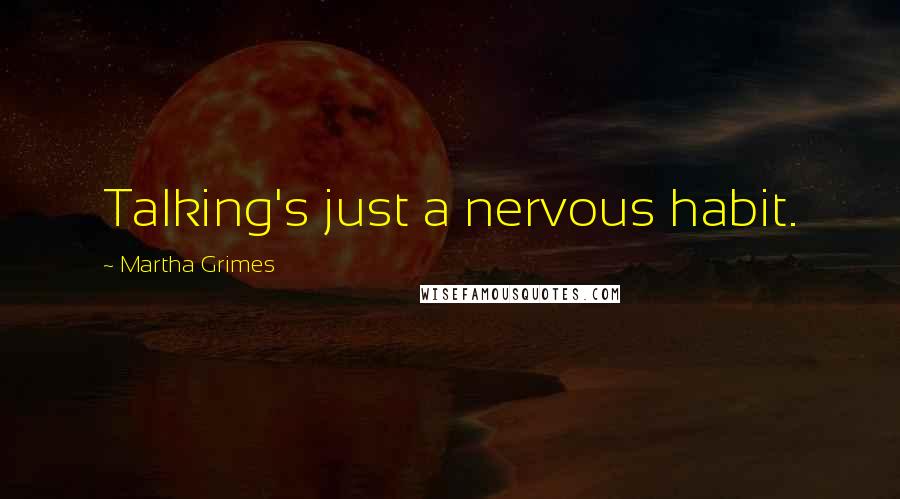 Martha Grimes Quotes: Talking's just a nervous habit.