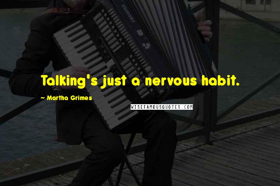 Martha Grimes Quotes: Talking's just a nervous habit.