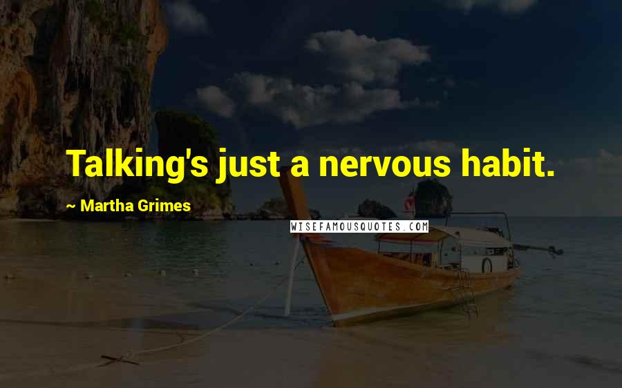 Martha Grimes Quotes: Talking's just a nervous habit.