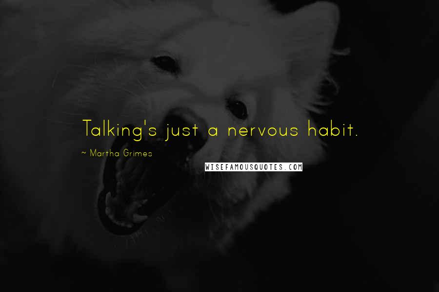 Martha Grimes Quotes: Talking's just a nervous habit.