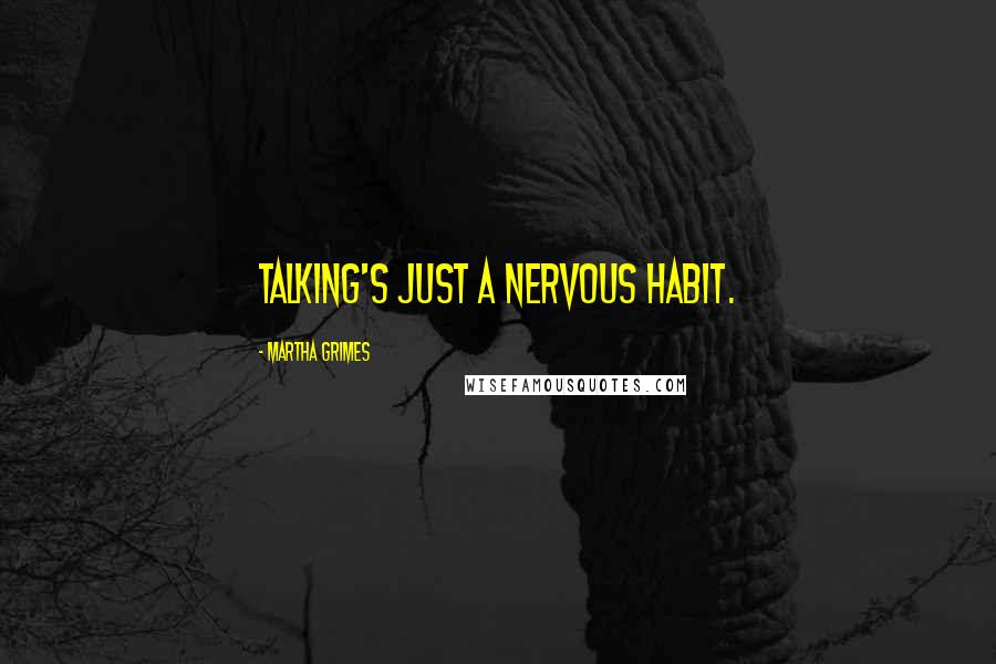 Martha Grimes Quotes: Talking's just a nervous habit.