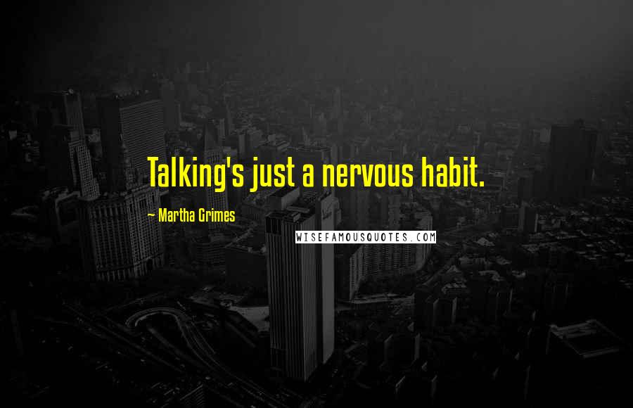 Martha Grimes Quotes: Talking's just a nervous habit.