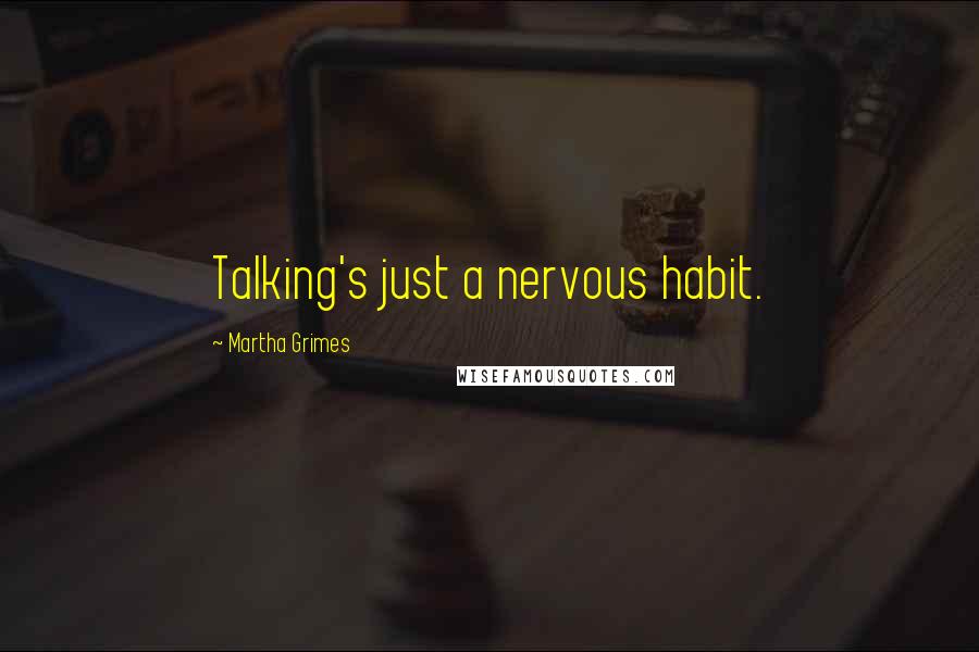 Martha Grimes Quotes: Talking's just a nervous habit.