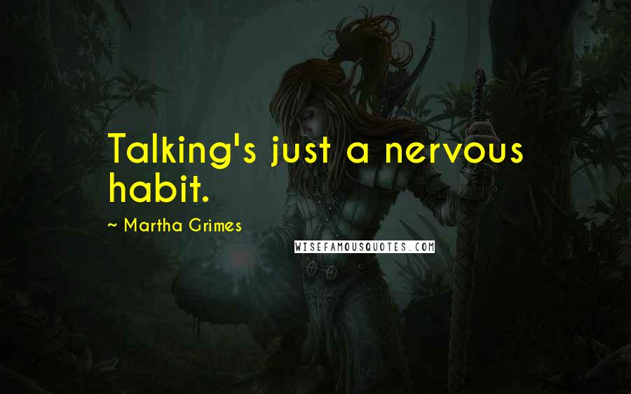 Martha Grimes Quotes: Talking's just a nervous habit.