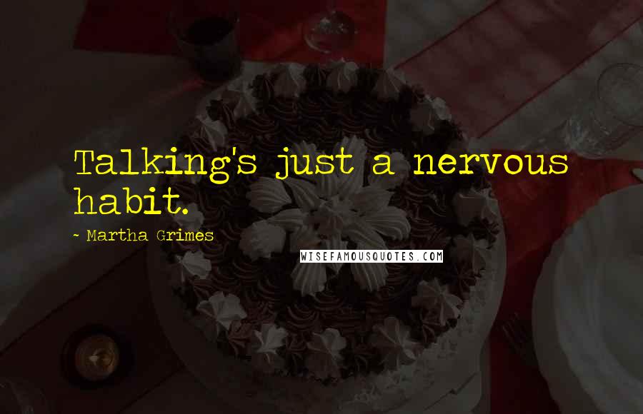 Martha Grimes Quotes: Talking's just a nervous habit.