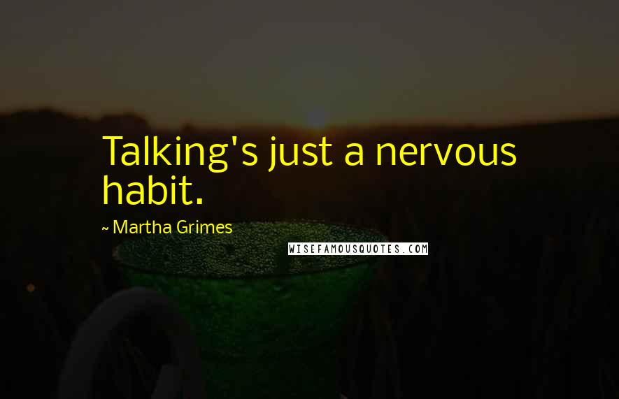 Martha Grimes Quotes: Talking's just a nervous habit.