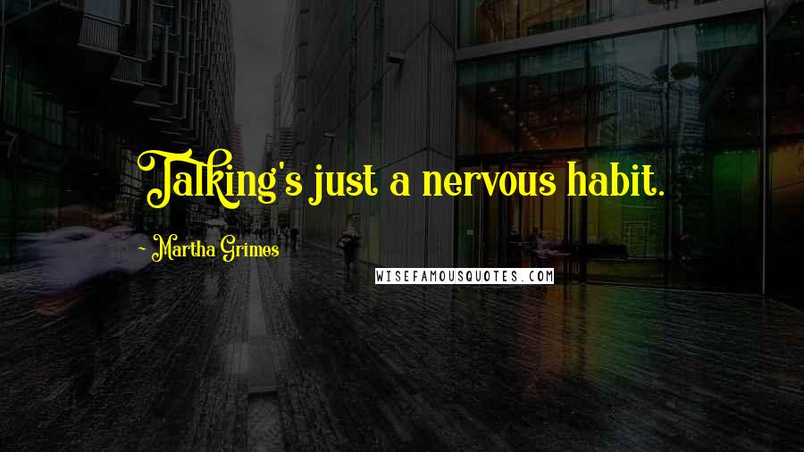 Martha Grimes Quotes: Talking's just a nervous habit.