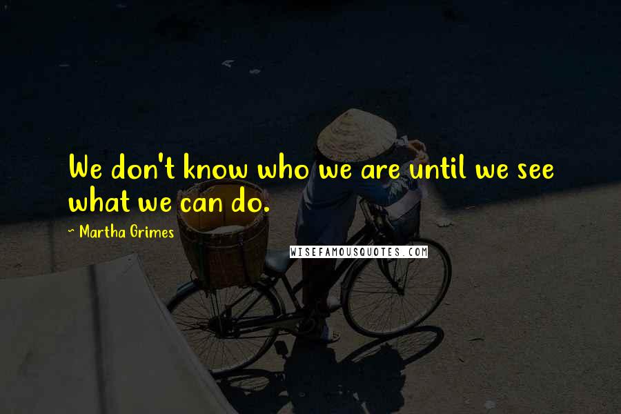 Martha Grimes Quotes: We don't know who we are until we see what we can do.