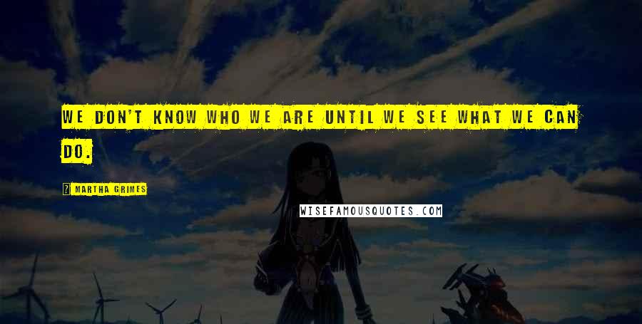 Martha Grimes Quotes: We don't know who we are until we see what we can do.