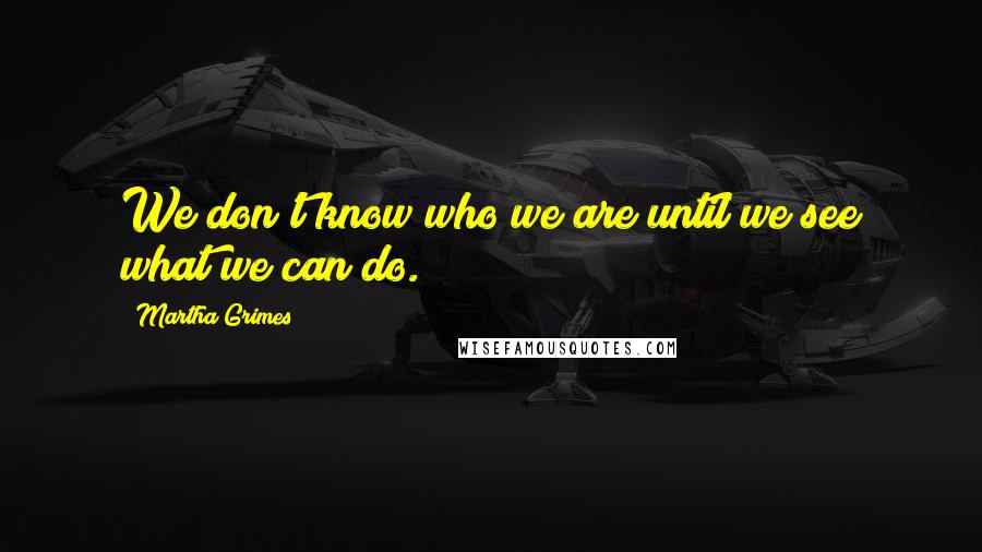 Martha Grimes Quotes: We don't know who we are until we see what we can do.