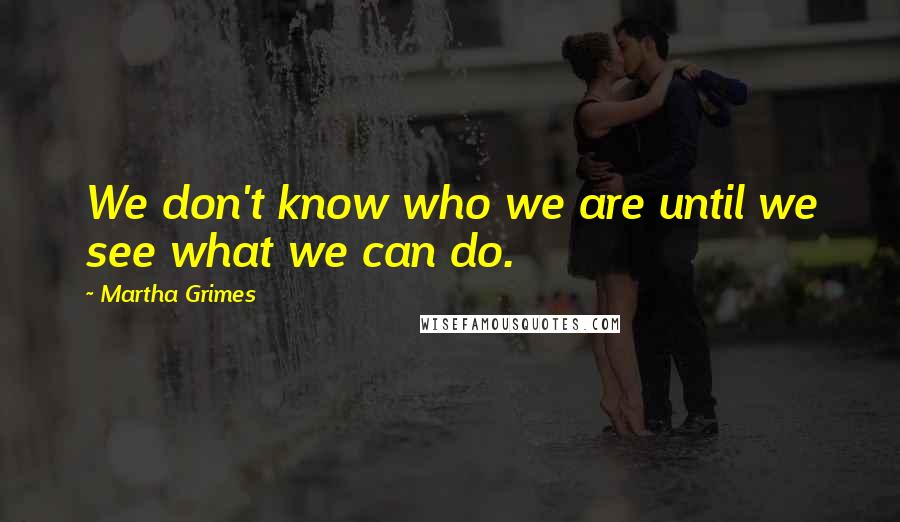 Martha Grimes Quotes: We don't know who we are until we see what we can do.