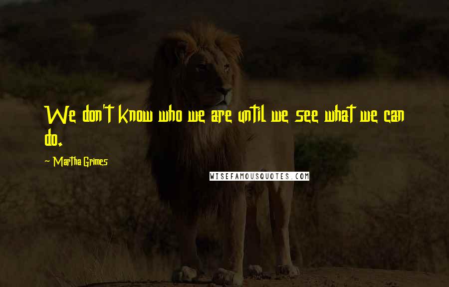 Martha Grimes Quotes: We don't know who we are until we see what we can do.