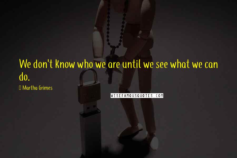 Martha Grimes Quotes: We don't know who we are until we see what we can do.