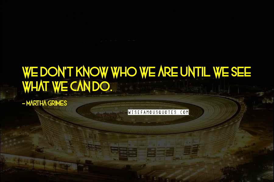 Martha Grimes Quotes: We don't know who we are until we see what we can do.