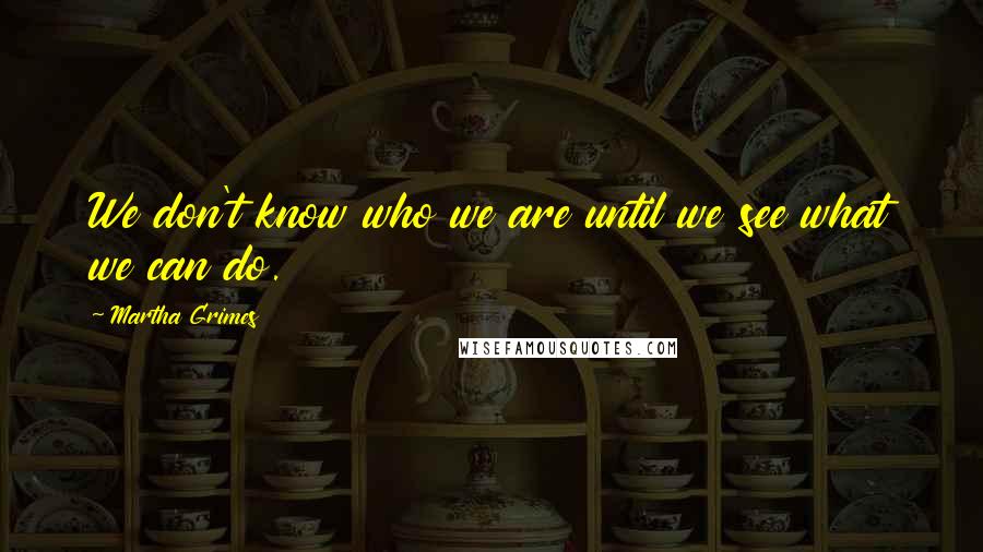 Martha Grimes Quotes: We don't know who we are until we see what we can do.