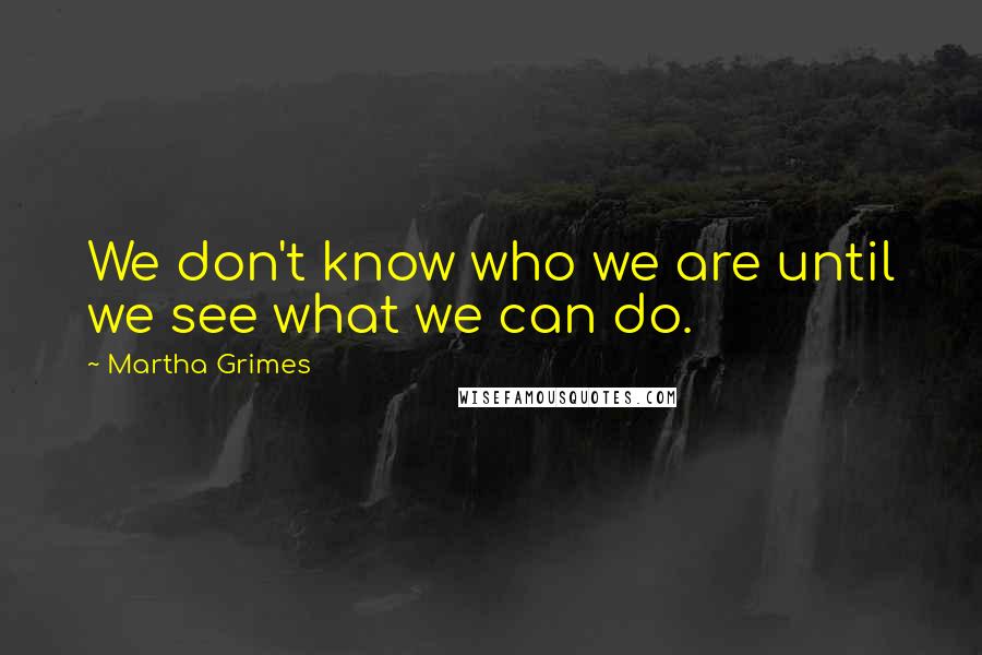 Martha Grimes Quotes: We don't know who we are until we see what we can do.