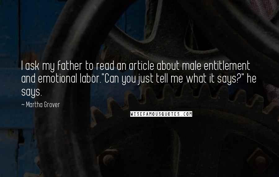 Martha Grover Quotes: I ask my father to read an article about male entitlement and emotional labor."Can you just tell me what it says?" he says.