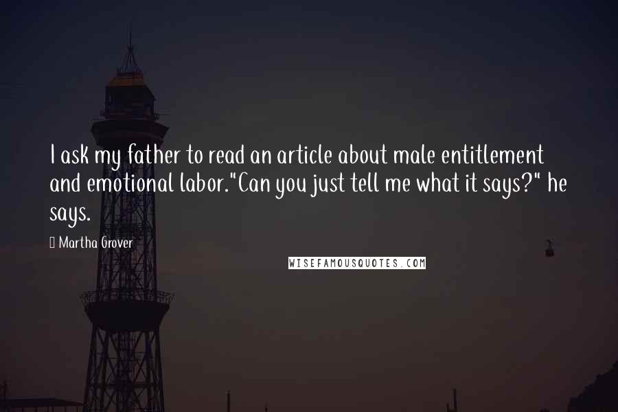 Martha Grover Quotes: I ask my father to read an article about male entitlement and emotional labor."Can you just tell me what it says?" he says.