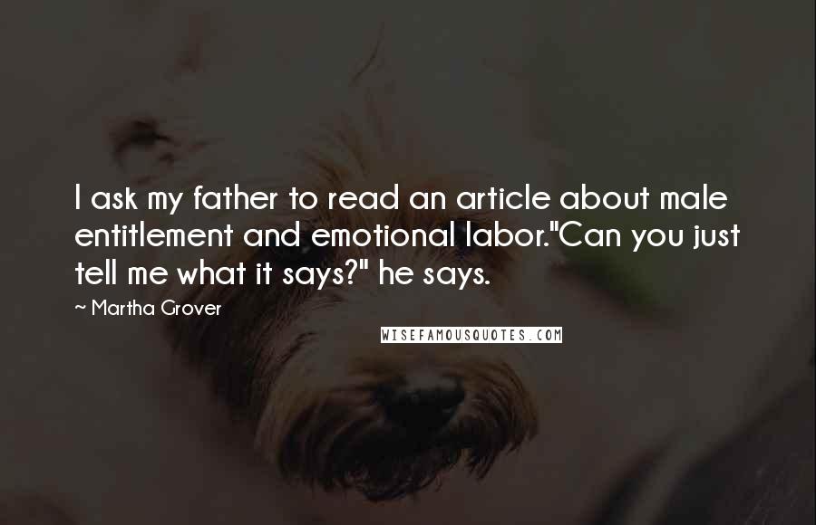 Martha Grover Quotes: I ask my father to read an article about male entitlement and emotional labor."Can you just tell me what it says?" he says.