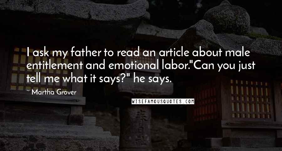 Martha Grover Quotes: I ask my father to read an article about male entitlement and emotional labor."Can you just tell me what it says?" he says.