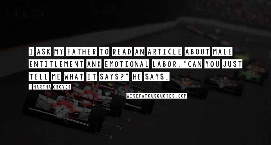 Martha Grover Quotes: I ask my father to read an article about male entitlement and emotional labor."Can you just tell me what it says?" he says.