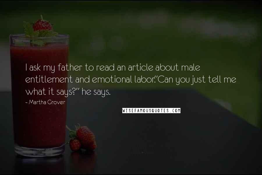 Martha Grover Quotes: I ask my father to read an article about male entitlement and emotional labor."Can you just tell me what it says?" he says.