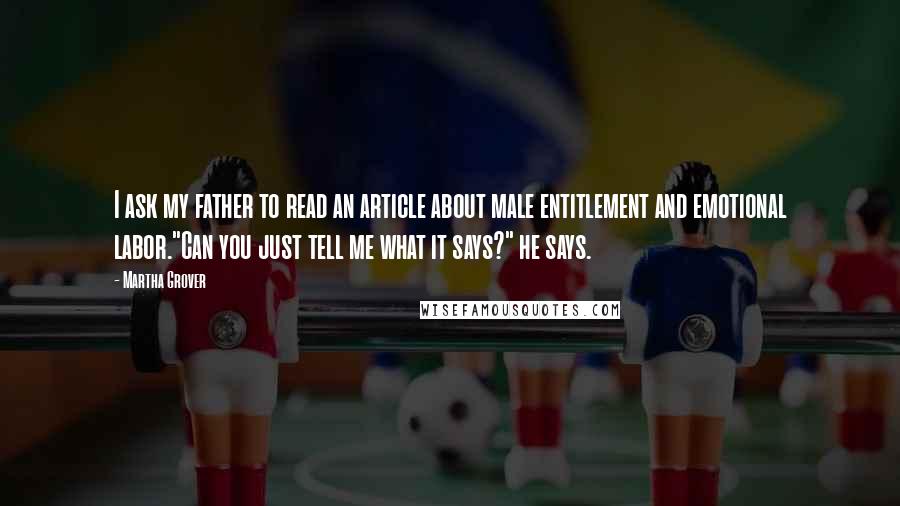 Martha Grover Quotes: I ask my father to read an article about male entitlement and emotional labor."Can you just tell me what it says?" he says.