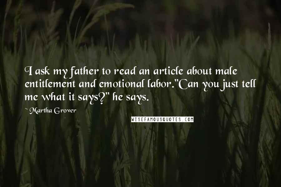 Martha Grover Quotes: I ask my father to read an article about male entitlement and emotional labor."Can you just tell me what it says?" he says.