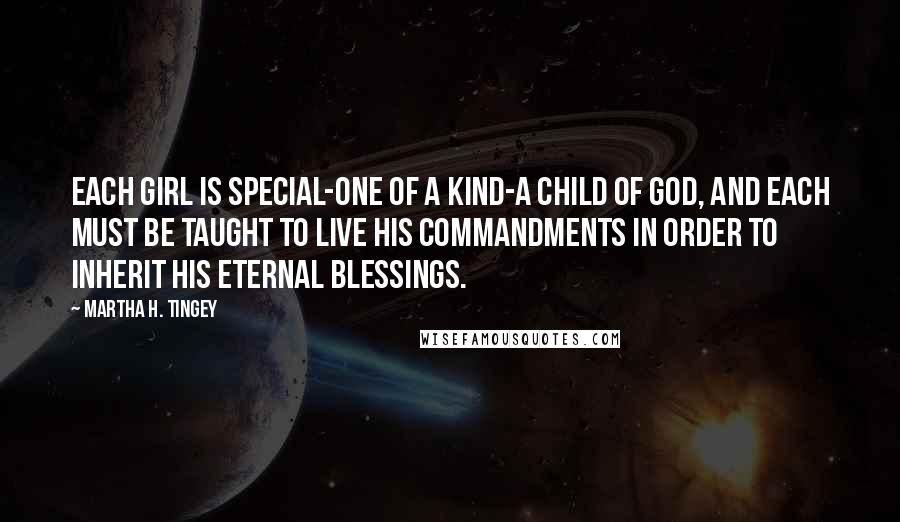 Martha H. Tingey Quotes: Each girl is special-one of a kind-a child of God, and each must be taught to live his commandments in order to inherit his eternal blessings.