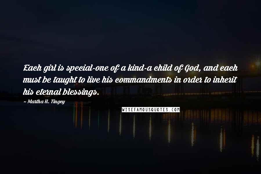 Martha H. Tingey Quotes: Each girl is special-one of a kind-a child of God, and each must be taught to live his commandments in order to inherit his eternal blessings.