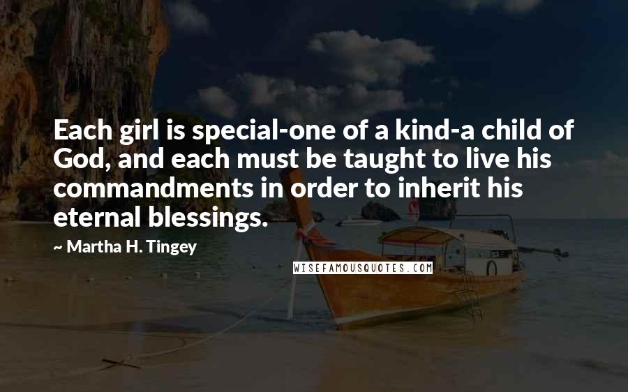 Martha H. Tingey Quotes: Each girl is special-one of a kind-a child of God, and each must be taught to live his commandments in order to inherit his eternal blessings.