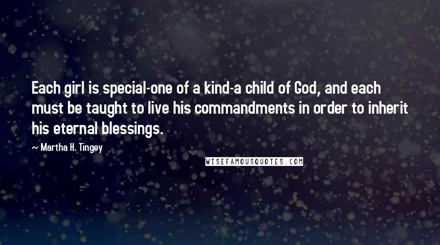 Martha H. Tingey Quotes: Each girl is special-one of a kind-a child of God, and each must be taught to live his commandments in order to inherit his eternal blessings.