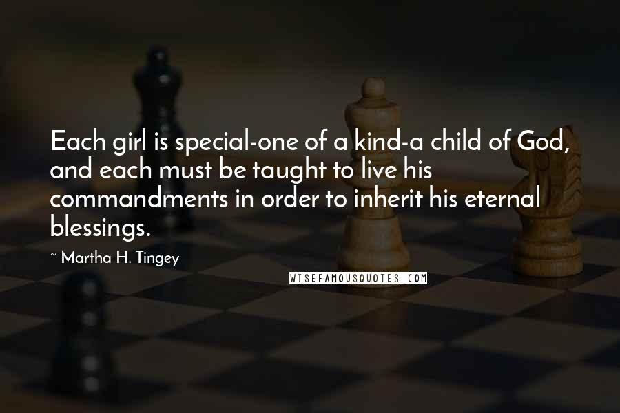 Martha H. Tingey Quotes: Each girl is special-one of a kind-a child of God, and each must be taught to live his commandments in order to inherit his eternal blessings.