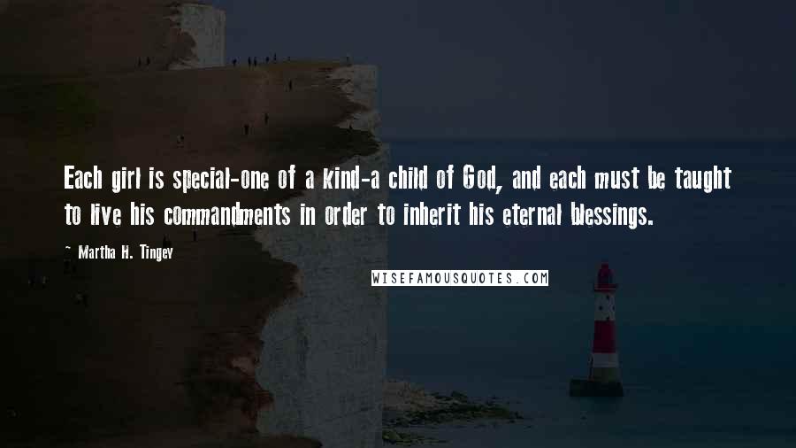 Martha H. Tingey Quotes: Each girl is special-one of a kind-a child of God, and each must be taught to live his commandments in order to inherit his eternal blessings.