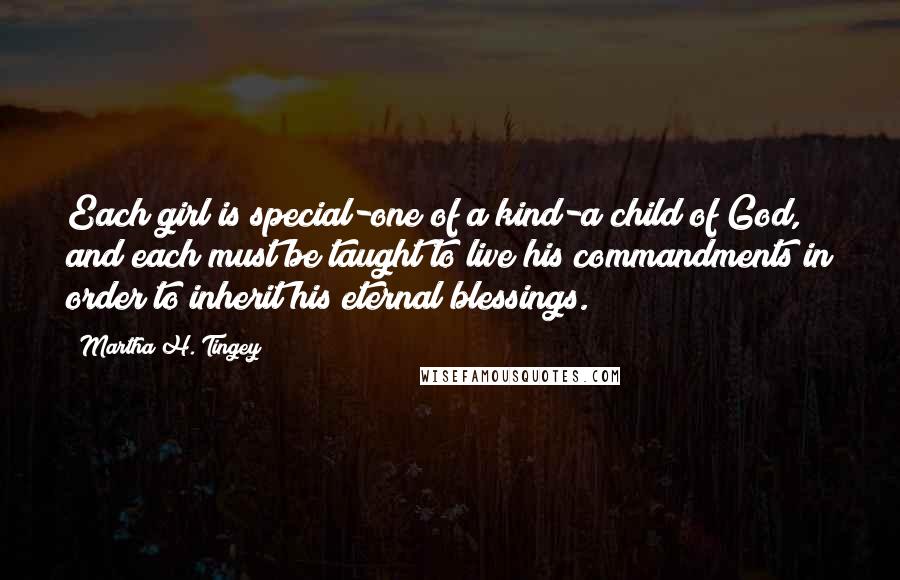 Martha H. Tingey Quotes: Each girl is special-one of a kind-a child of God, and each must be taught to live his commandments in order to inherit his eternal blessings.