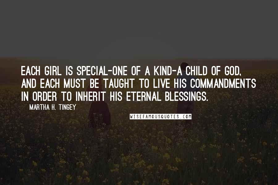 Martha H. Tingey Quotes: Each girl is special-one of a kind-a child of God, and each must be taught to live his commandments in order to inherit his eternal blessings.