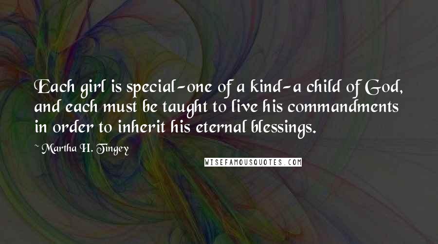 Martha H. Tingey Quotes: Each girl is special-one of a kind-a child of God, and each must be taught to live his commandments in order to inherit his eternal blessings.