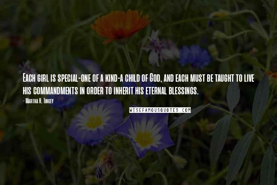 Martha H. Tingey Quotes: Each girl is special-one of a kind-a child of God, and each must be taught to live his commandments in order to inherit his eternal blessings.