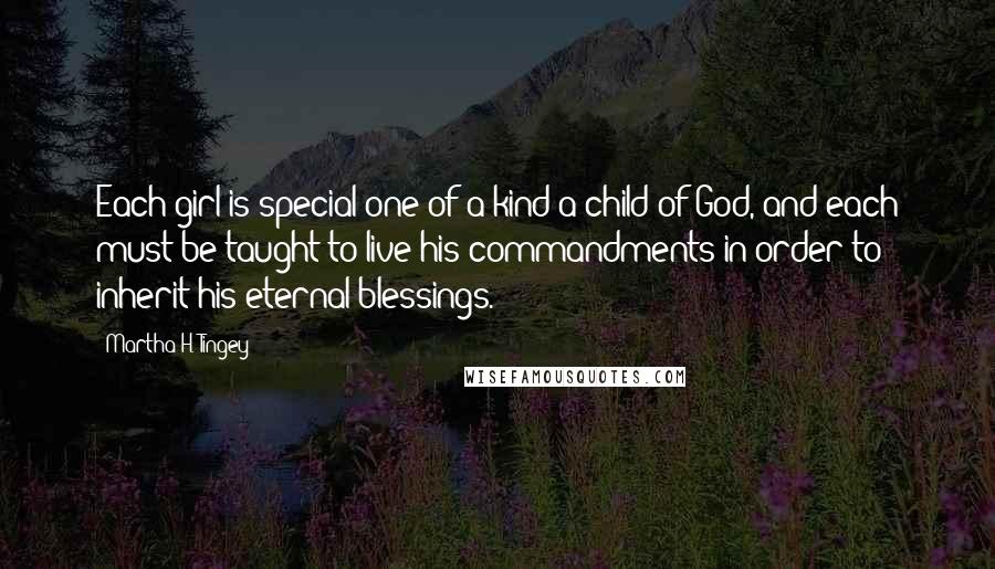Martha H. Tingey Quotes: Each girl is special-one of a kind-a child of God, and each must be taught to live his commandments in order to inherit his eternal blessings.